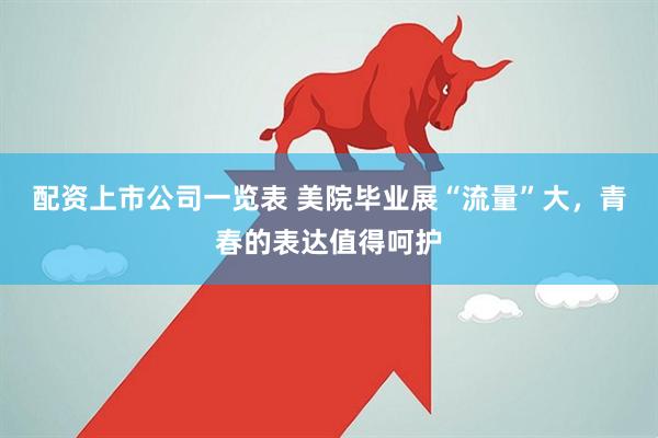 配资上市公司一览表 美院毕业展“流量”大，青春的表达值得呵护