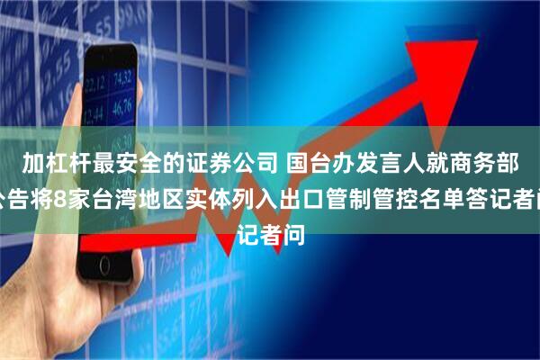 加杠杆最安全的证券公司 国台办发言人就商务部公告将8家台湾地区实体列入出口管制管控名单答记者问