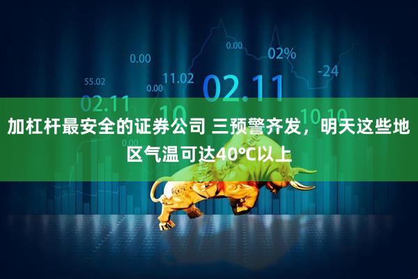 加杠杆最安全的证券公司 三预警齐发，明天这些地区气温可达40℃以上